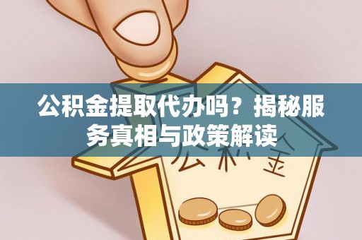 黄梅公积金提取代办吗？揭秘服务真相与政策解读