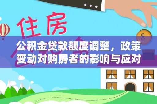 黄梅公积金贷款额度调整，政策变动对购房者的影响与应对策略