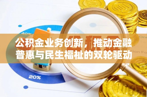 黄梅公积金业务创新，推动金融普惠与民生福祉的双轮驱动