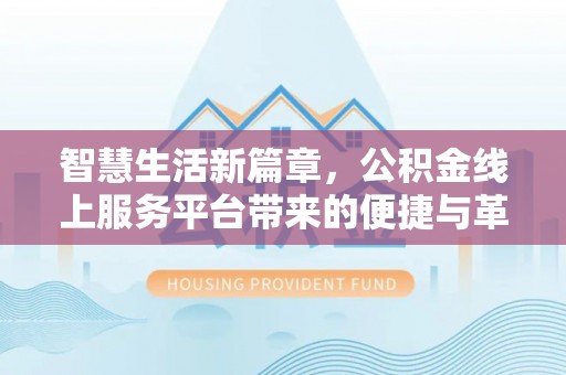 黄梅智慧生活新篇章，公积金线上服务平台带来的便捷与革新