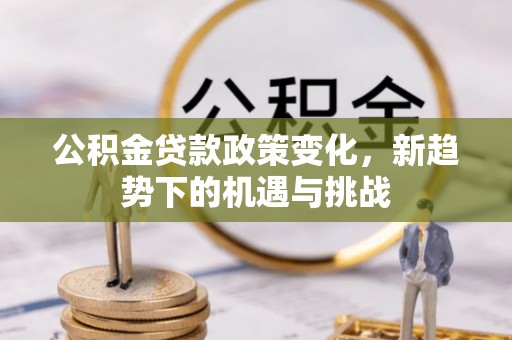 黄梅公积金贷款政策变化，新趋势下的机遇与挑战