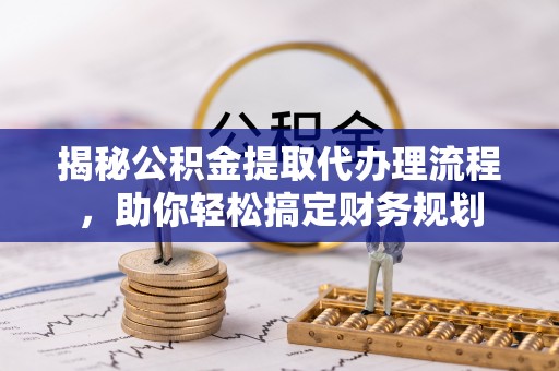 黄梅揭秘公积金提取代办理流程，助你轻松搞定财务规划