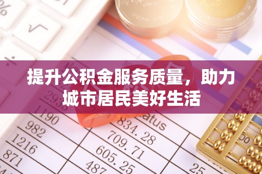 黄梅提升公积金服务质量，助力城市居民美好生活
