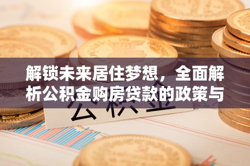 黄梅解锁未来居住梦想，全面解析公积金购房贷款的政策与优势