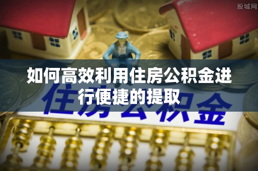 黄梅如何高效利用住房公积金进行便捷的提取