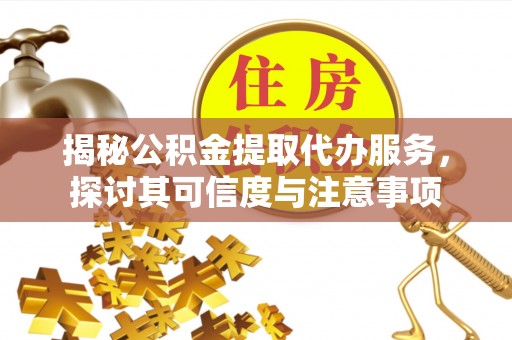 黄梅揭秘公积金提取代办服务，探讨其可信度与注意事项