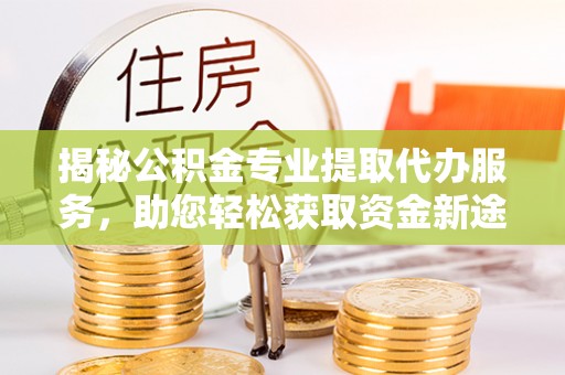 黄梅揭秘公积金专业提取代办服务，助您轻松获取资金新途径