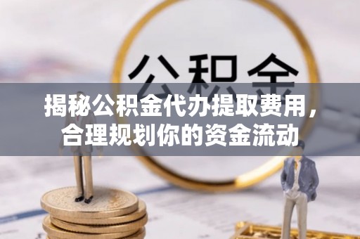 黄梅揭秘公积金代办提取费用，合理规划你的资金流动