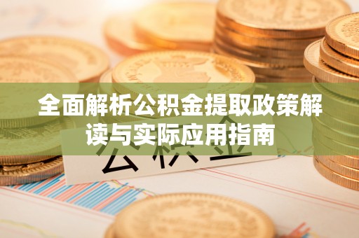 黄梅全面解析公积金提取政策解读与实际应用指南