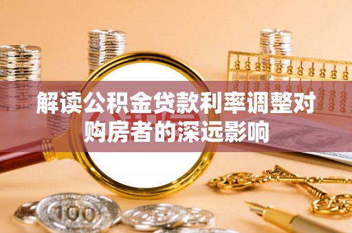 黄梅解读公积金贷款利率调整对购房者的深远影响