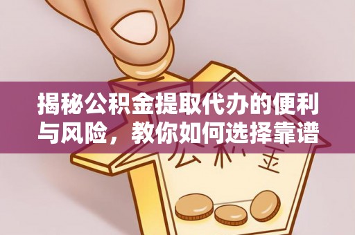 黄梅揭秘公积金提取代办的便利与风险，教你如何选择靠谱服务