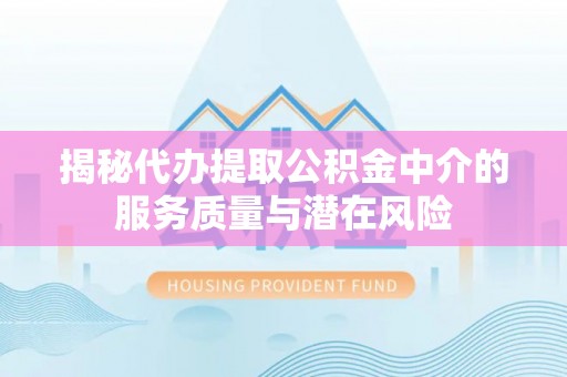 黄梅揭秘代办提取公积金中介的服务质量与潜在风险