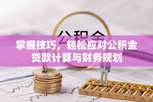 黄梅掌握技巧，轻松应对公积金贷款计算与财务规划