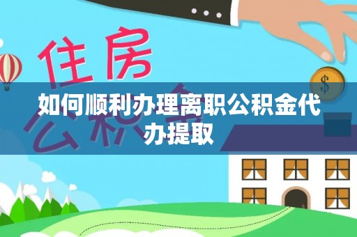 黄梅如何顺利办理离职公积金代办提取