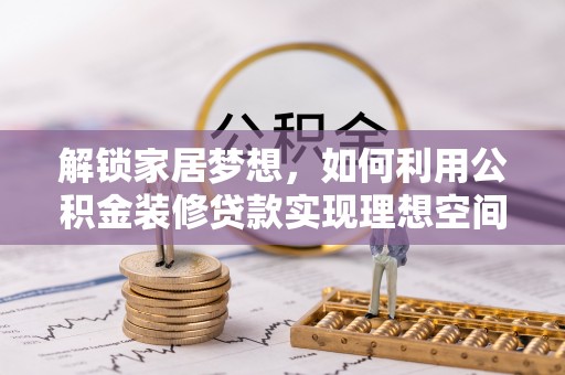 黄梅解锁家居梦想，如何利用公积金装修贷款实现理想空间
