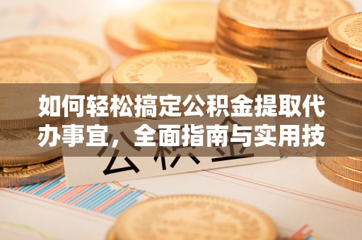 黄梅如何轻松搞定公积金提取代办事宜，全面指南与实用技巧