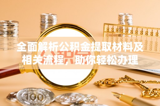 黄梅全面解析公积金提取材料及相关流程，助你轻松办理