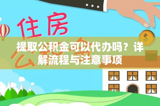 黄梅提取公积金可以代办吗？详解流程与注意事项
