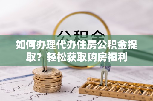 黄梅如何办理代办住房公积金提取？轻松获取购房福利
