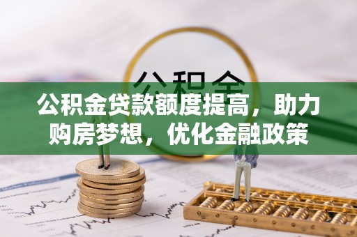 黄梅公积金贷款额度提高，助力购房梦想，优化金融政策