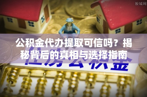 黄梅公积金代办提取可信吗？揭秘背后的真相与选择指南