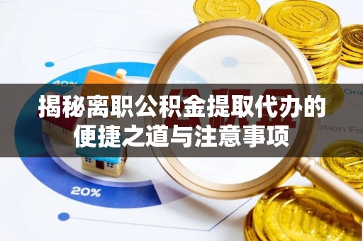 黄梅揭秘离职公积金提取代办的便捷之道与注意事项