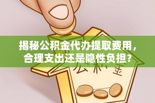 黄梅揭秘公积金代办提取费用，合理支出还是隐性负担？
