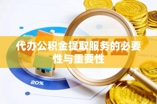 黄梅代办公积金提取服务的必要性与重要性