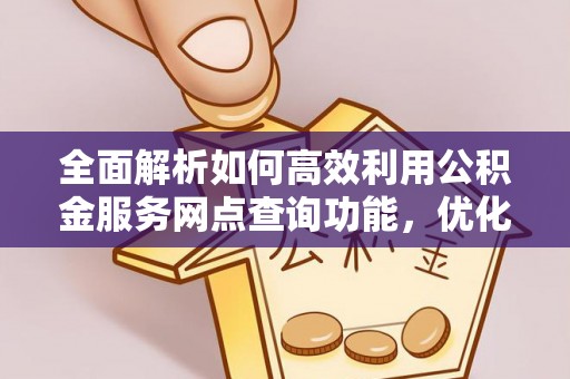黄梅全面解析如何高效利用公积金服务网点查询功能，优化生活理财规划
