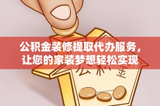 黄梅公积金装修提取代办服务，让您的家装梦想轻松实现