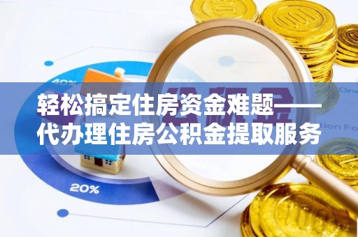 黄梅轻松搞定住房资金难题——代办理住房公积金提取服务详解