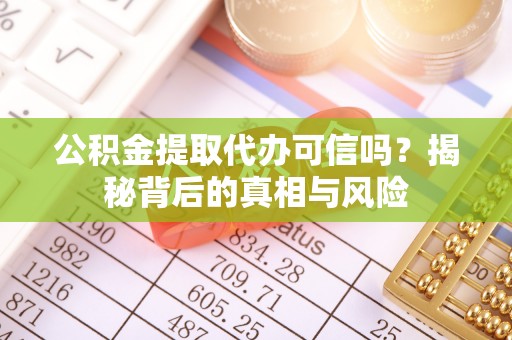 黄梅公积金提取代办可信吗？揭秘背后的真相与风险