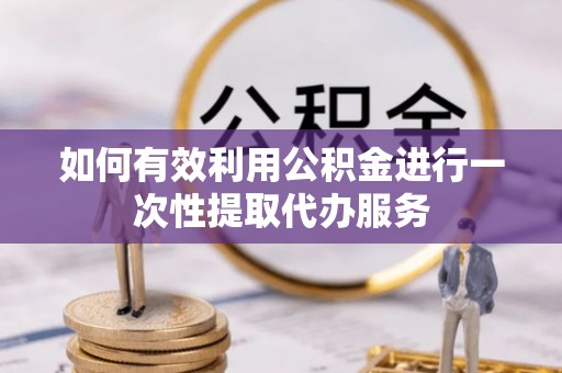 黄梅如何有效利用公积金进行一次性提取代办服务