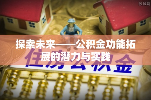 黄梅探索未来——公积金功能拓展的潜力与实践
