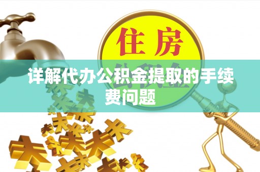 黄梅详解代办公积金提取的手续费问题