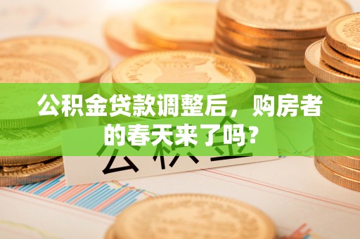 黄梅公积金贷款调整后，购房者的春天来了吗？