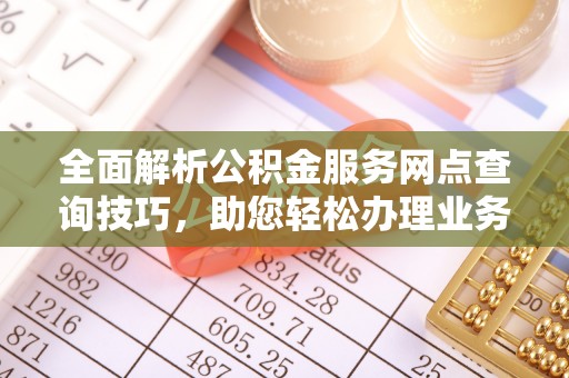 黄梅全面解析公积金服务网点查询技巧，助您轻松办理业务