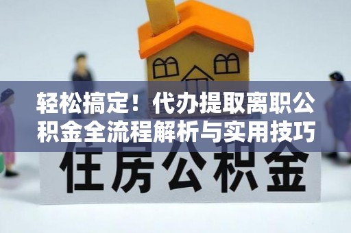 黄梅轻松搞定！代办提取离职公积金全流程解析与实用技巧