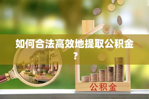 黄梅如何合法高效地提取公积金？