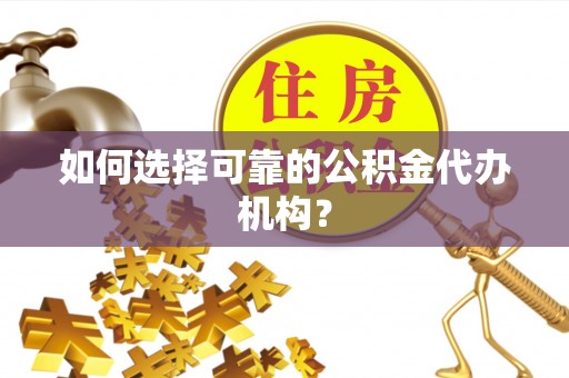黄梅如何选择可靠的公积金代办机构？