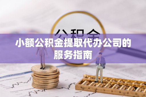 黄梅小额公积金提取代办公司的服务指南