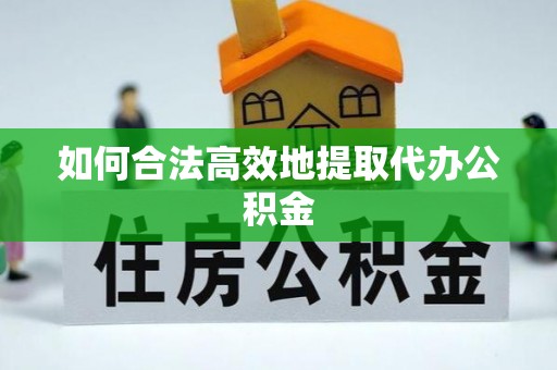 黄梅如何合法高效地提取代办公积金