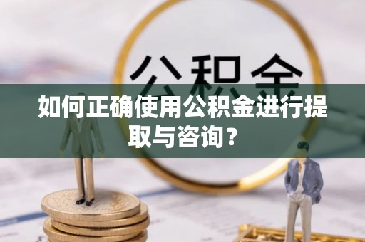 黄梅如何正确使用公积金进行提取与咨询？