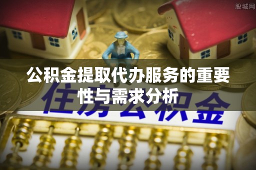 黄梅公积金提取代办服务的重要性与需求分析