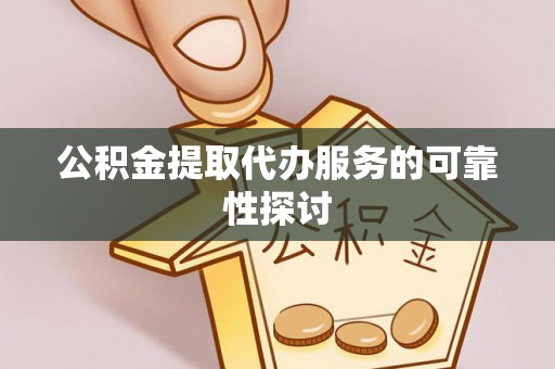 黄梅公积金提取代办服务的可靠性探讨