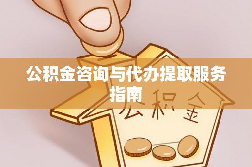 黄梅公积金咨询与代办提取服务指南