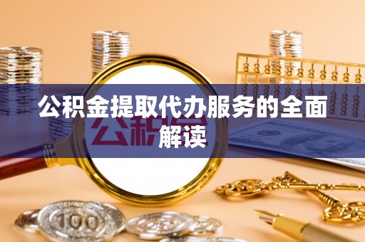 黄梅公积金提取代办服务的全面解读