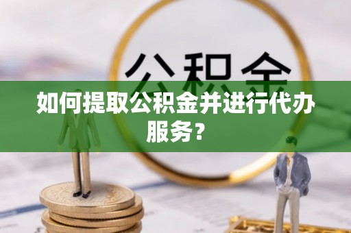 黄梅如何提取公积金并进行代办服务？