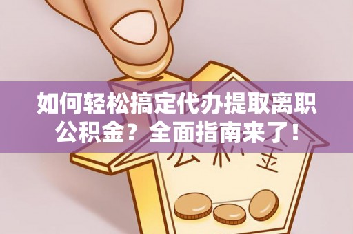 黄梅如何轻松搞定代办提取离职公积金？全面指南来了！