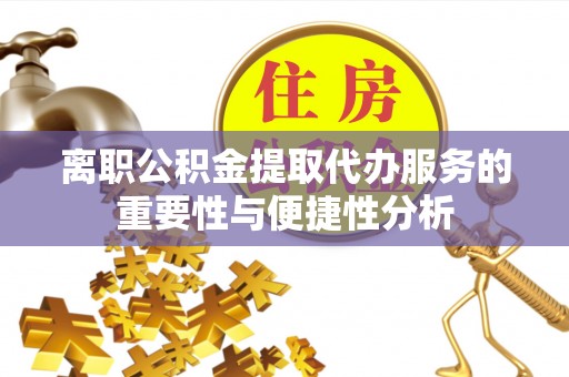 黄梅离职公积金提取代办服务的重要性与便捷性分析